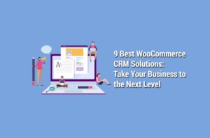 9 Best WooCommerce CRM Solutions: Take Your Business to the Next Level