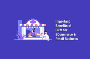 Important Benefits of CRM for E-commerce & Retail Businesses
