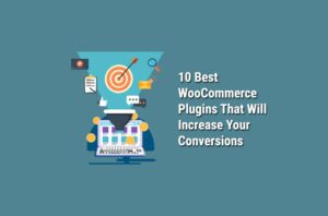 10 Best WooCommerce Plugins That Will Increase Your Conversions