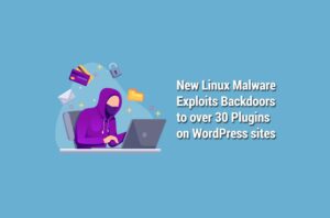 New Linux Malware Exploits Backdoors to over 30 Plugins on WordPress sites